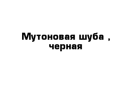 Мутоновая шуба , черная 